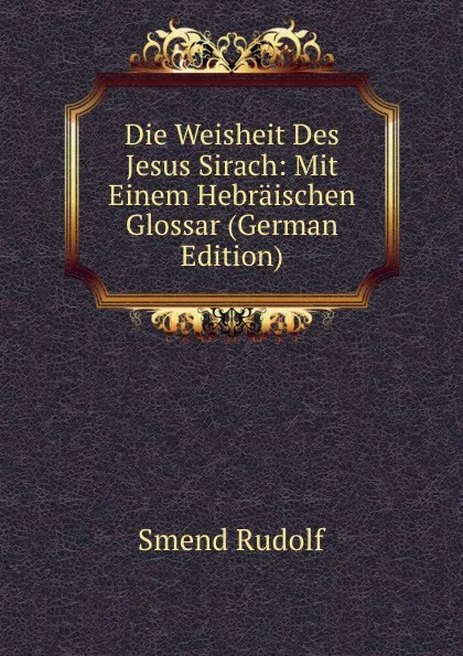 Обложка книги Die Weisheit Des Jesus Sirach: Mit Einem Hebraischen Glossar (German Edition), Smend Rudolf