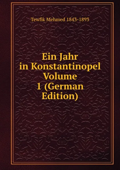 Обложка книги Ein Jahr in Konstantinopel Volume 1 (German Edition), Tewfik Mehmed 1843-1893