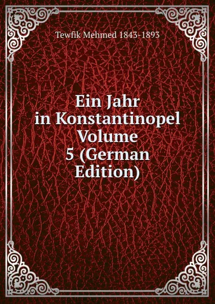 Обложка книги Ein Jahr in Konstantinopel Volume 5 (German Edition), Tewfik Mehmed 1843-1893