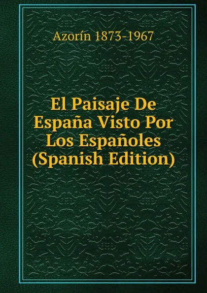 Обложка книги El Paisaje De Espana Visto Por Los Espanoles (Spanish Edition), Azorín 1873-1967