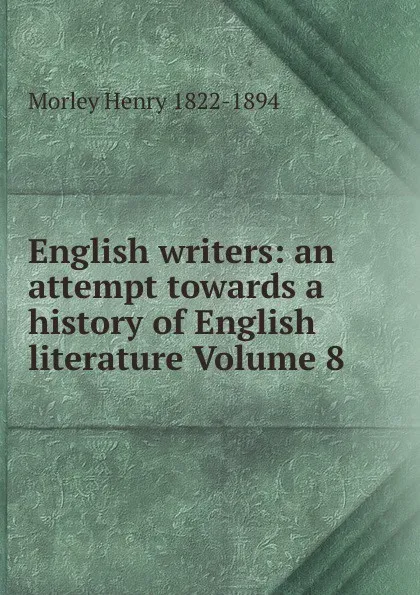 Обложка книги English writers: an attempt towards a history of English literature Volume 8, Henry Morley