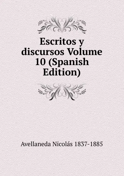 Обложка книги Escritos y discursos Volume 10 (Spanish Edition), Avellaneda Nicolás 1837-1885