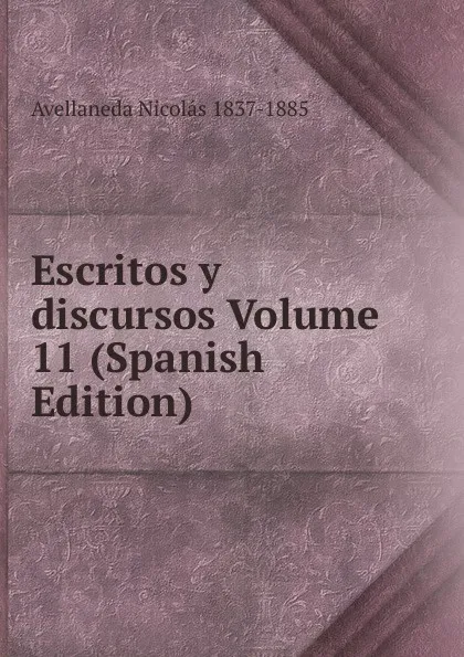 Обложка книги Escritos y discursos Volume 11 (Spanish Edition), Avellaneda Nicolás 1837-1885