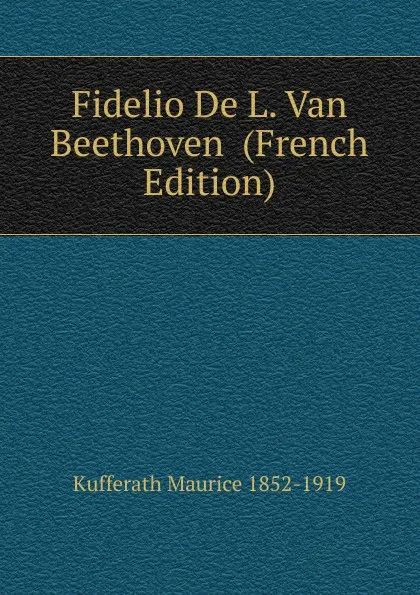 Обложка книги Fidelio De L. Van Beethoven  (French Edition), Kufferath Maurice 1852-1919