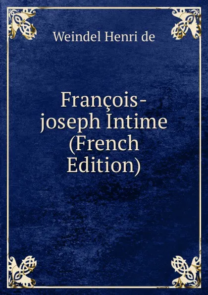 Обложка книги Francois-joseph Intime (French Edition), Weindel Henri de