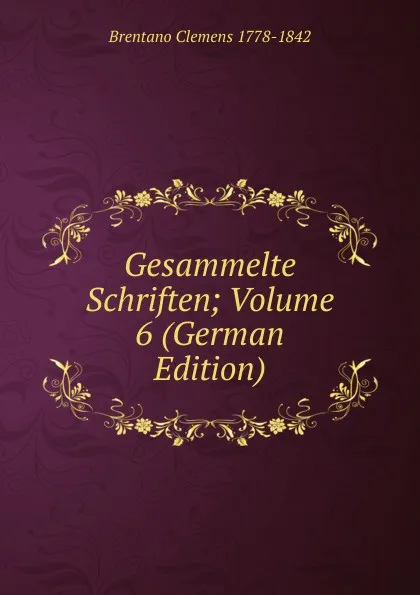 Обложка книги Gesammelte Schriften; Volume 6 (German Edition), Brentano Clemens 1778-1842