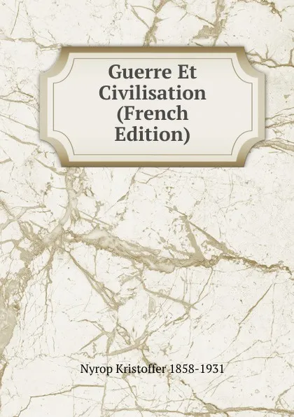 Обложка книги Guerre Et Civilisation (French Edition), Nyrop Kristoffer 1858-1931