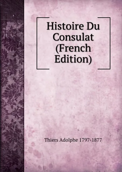 Обложка книги Histoire Du Consulat (French Edition), Thiers Adolphe