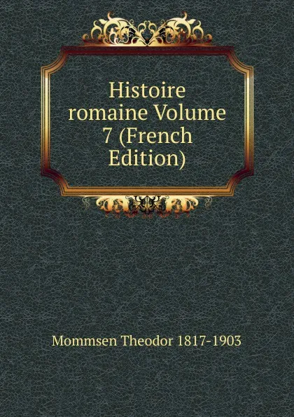 Обложка книги Histoire romaine Volume 7 (French Edition), Théodor Mommsen