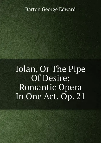 Обложка книги Iolan, Or The Pipe Of Desire; Romantic Opera In One Act. Op. 21, Barton George Edward