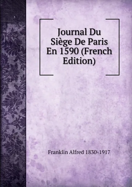 Обложка книги Journal Du Siege De Paris En 1590 (French Edition), Franklin Alfred 1830-1917