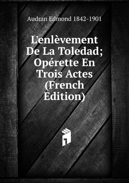 Обложка книги L.enlevement De La Toledad; Operette En Trois Actes (French Edition), Audran Edmond 1842-1901