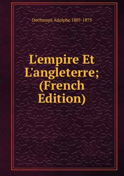Обложка книги L.empire Et L.angleterre; (French Edition), Dechamps Adolphe 1807-1875