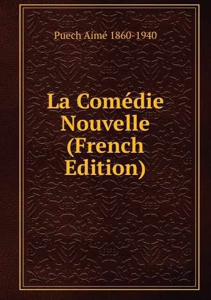 Обложка книги La Comedie Nouvelle (French Edition), Puech Aimé 1860-1940