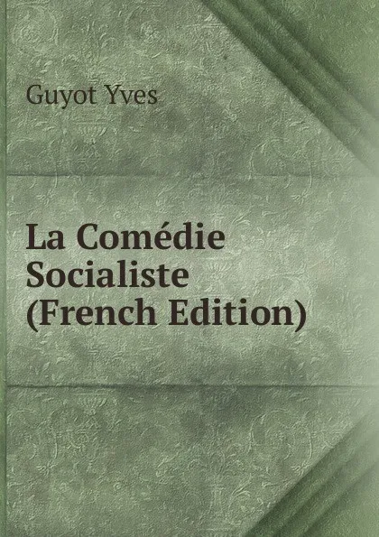 Обложка книги La Comedie Socialiste (French Edition), Guyot Yves