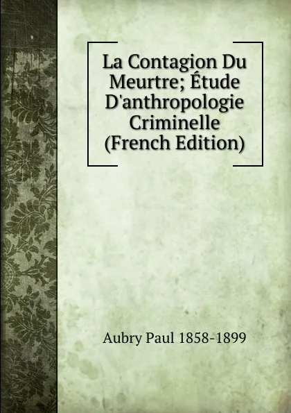 Обложка книги La Contagion Du Meurtre; Etude D.anthropologie Criminelle (French Edition), Aubry Paul 1858-1899