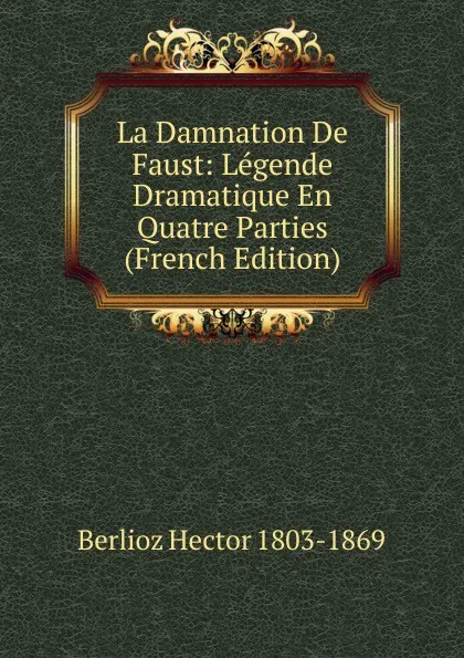 Обложка книги La Damnation De Faust: Legende Dramatique En Quatre Parties (French Edition), Berlioz Hector 1803-1869