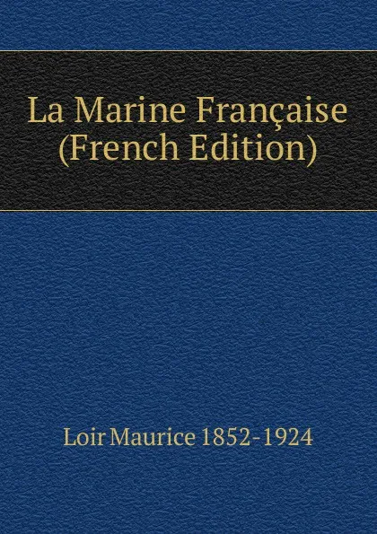 Обложка книги La Marine Francaise (French Edition), Loir Maurice 1852-1924