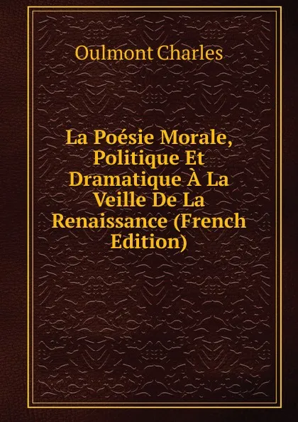 Обложка книги La Poesie Morale, Politique Et Dramatique A La Veille De La Renaissance (French Edition), Oulmont Charles