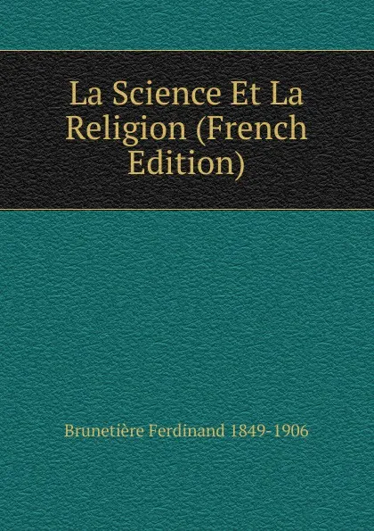 Обложка книги La Science Et La Religion (French Edition), Brunetière Ferdinand 1849-1906