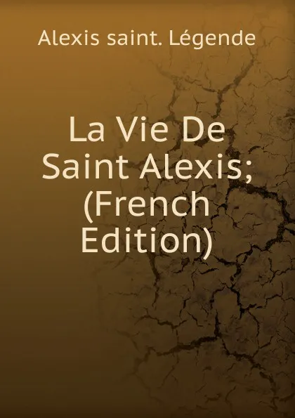 Обложка книги La Vie De Saint Alexis; (French Edition), Alexis saint. Légende