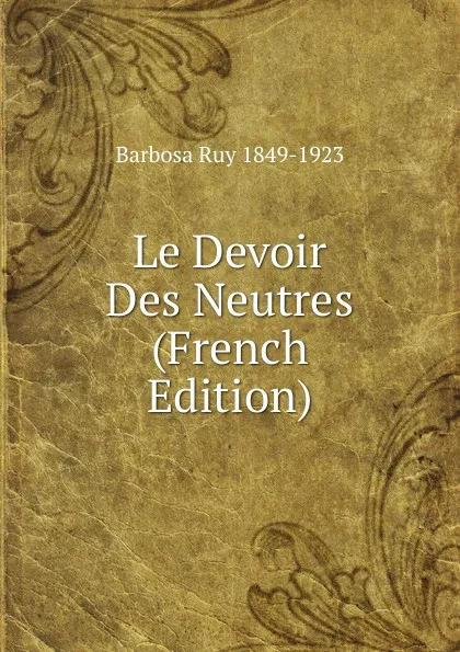 Обложка книги Le Devoir Des Neutres (French Edition), Barbosa Ruy 1849-1923