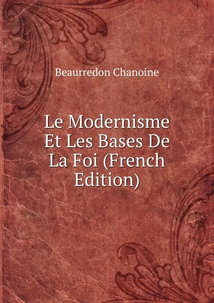 Обложка книги Le Modernisme Et Les Bases De La Foi (French Edition), Beaurredon Chanoine