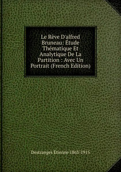 Обложка книги Le Reve D.alfred Bruneau: Etude Thematique Et Analytique De La Partition : Avec Un Portrait (French Edition), Destranges Étienne 1863-1915