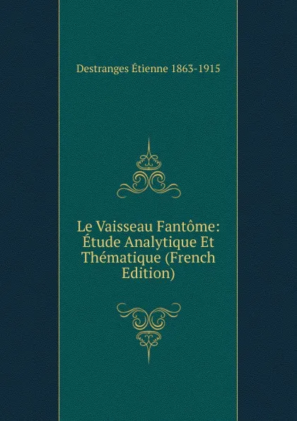 Обложка книги Le Vaisseau Fantome: Etude Analytique Et Thematique (French Edition), Destranges Étienne 1863-1915