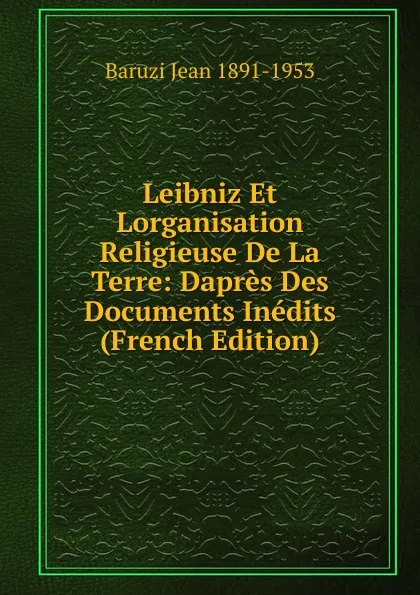 Обложка книги Leibniz Et Lorganisation Religieuse De La Terre: Dapres Des Documents Inedits (French Edition), Baruzi Jean 1891-1953