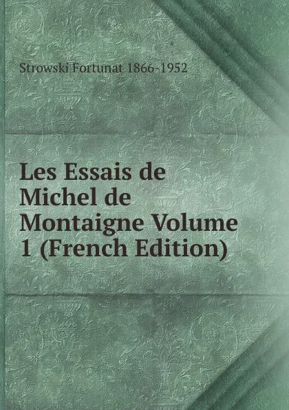 Обложка книги Les Essais de Michel de Montaigne Volume 1 (French Edition), Strowski Fortunat 1866-1952