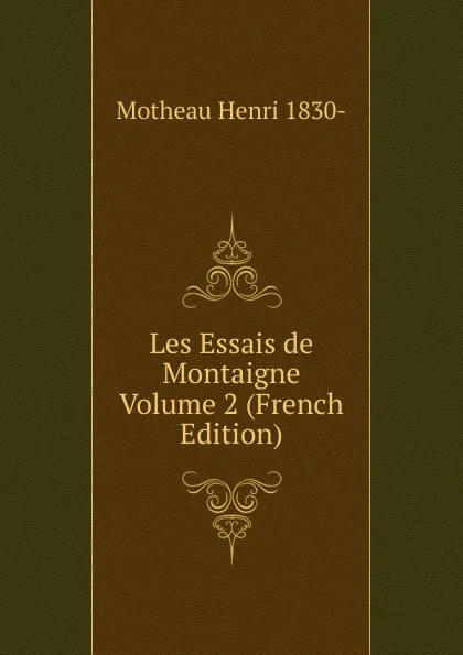 Обложка книги Les Essais de Montaigne Volume 2 (French Edition), Motheau Henri 1830-