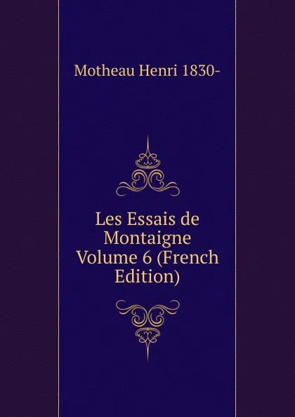 Обложка книги Les Essais de Montaigne Volume 6 (French Edition), Motheau Henri 1830-