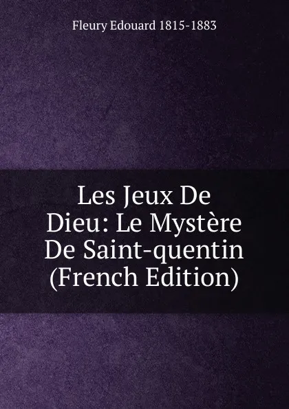 Обложка книги Les Jeux De Dieu: Le Mystere De Saint-quentin (French Edition), Fleury Edouard 1815-1883