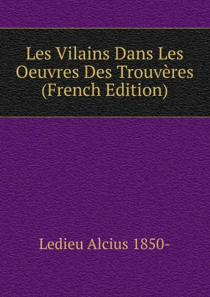 Обложка книги Les Vilains Dans Les Oeuvres Des Trouveres (French Edition), Ledieu Alcius 1850-