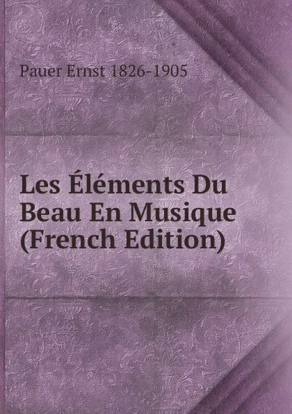 Обложка книги Les Elements Du Beau En Musique (French Edition), Pauer Ernst 1826-1905