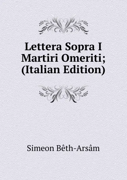 Обложка книги Lettera Sopra I Martiri Omeriti; (Italian Edition), Simeon Bêth-Arsâm