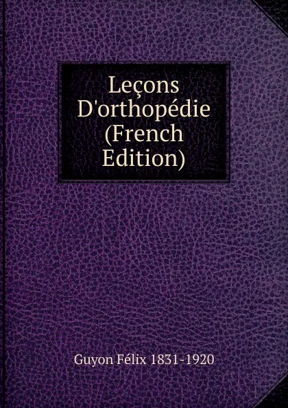 Обложка книги Lecons D.orthopedie (French Edition), Guyon Félix 1831-1920