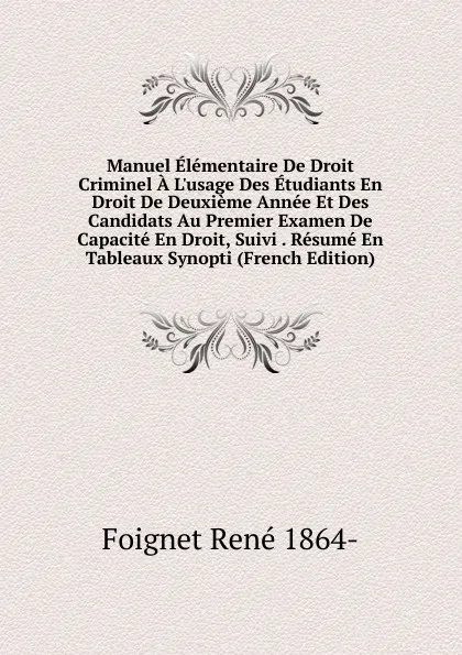 Обложка книги Manuel Elementaire De Droit Criminel A L.usage Des Etudiants En Droit De Deuxieme Annee Et Des Candidats Au Premier Examen De Capacite En Droit, Suivi . Resume En Tableaux Synopti (French Edition), Foignet René 1864-