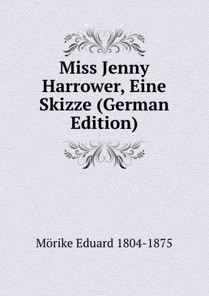 Обложка книги Miss Jenny Harrower, Eine Skizze (German Edition), Mörike Eduard 1804-1875