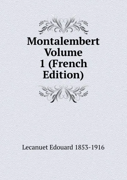 Обложка книги Montalembert Volume 1 (French Edition), Lecanuet Edouard 1853-1916