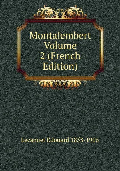 Обложка книги Montalembert Volume 2 (French Edition), Lecanuet Edouard 1853-1916