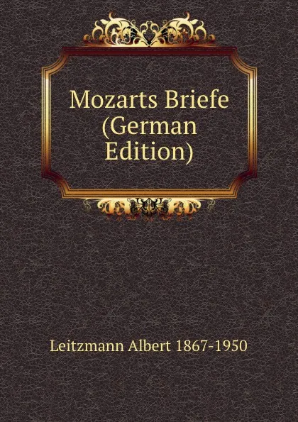 Обложка книги Mozarts Briefe (German Edition), Leitzmann Albert 1867-1950