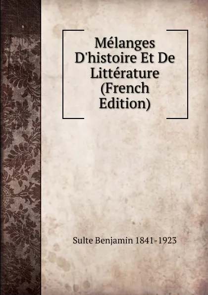 Обложка книги Melanges D.histoire Et De Litterature (French Edition), Sulte Benjamin 1841-1923