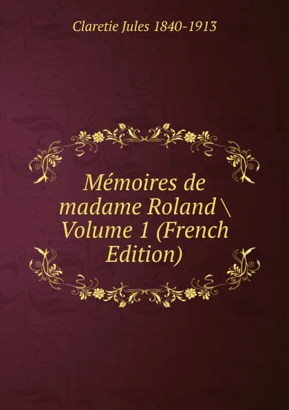 Обложка книги Memoires de madame Roland . Volume 1 (French Edition), Jules Claretie