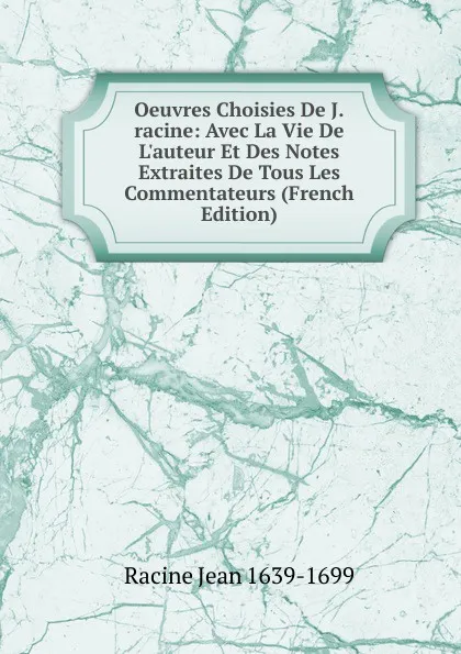 Обложка книги Oeuvres Choisies De J.racine: Avec La Vie De L.auteur Et Des Notes Extraites De Tous Les Commentateurs (French Edition), Racine Jean 1639-1699