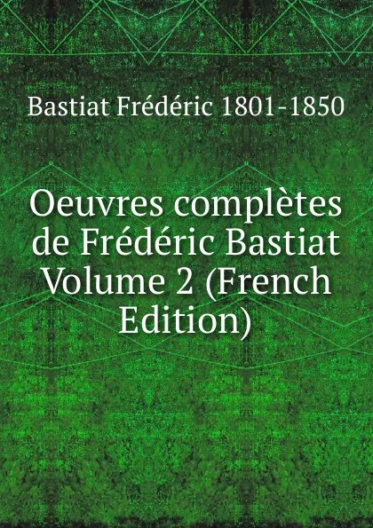 Обложка книги Oeuvres completes de Frederic Bastiat Volume 2 (French Edition), Bastiat Frédéric 1801-1850