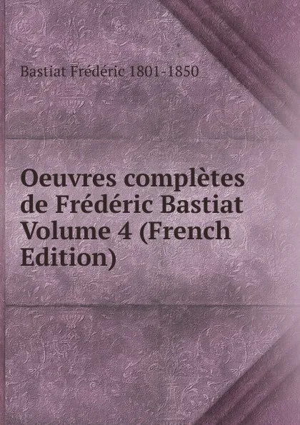 Обложка книги Oeuvres completes de Frederic Bastiat Volume 4 (French Edition), Bastiat Frédéric 1801-1850