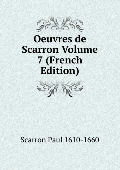 Обложка книги Oeuvres de Scarron Volume 7 (French Edition), Scarron Paul 1610-1660