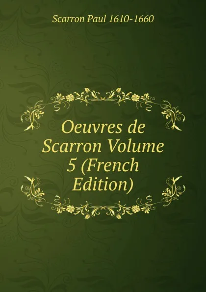 Обложка книги Oeuvres de Scarron Volume 5 (French Edition), Scarron Paul 1610-1660